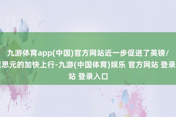 九游体育app(中国)官方网站近一步促进了英镑/好意思元的加快上行-九游(中国体育)娱乐 官方网站 登录入口